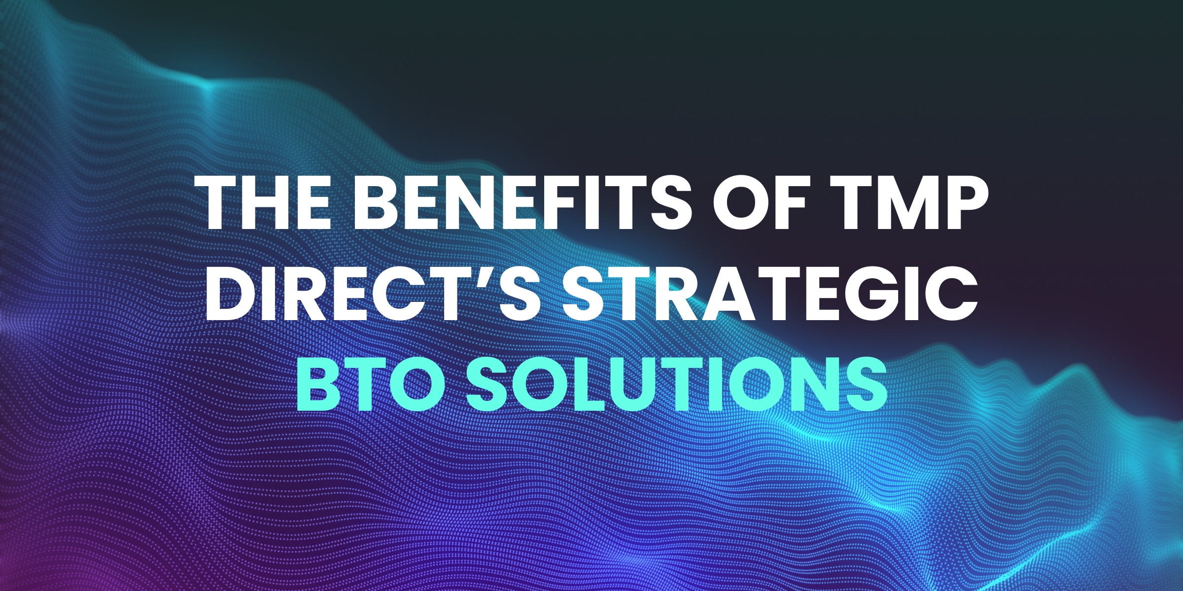 The Benefits of TMP Direct’s Strategic BTO Solutions